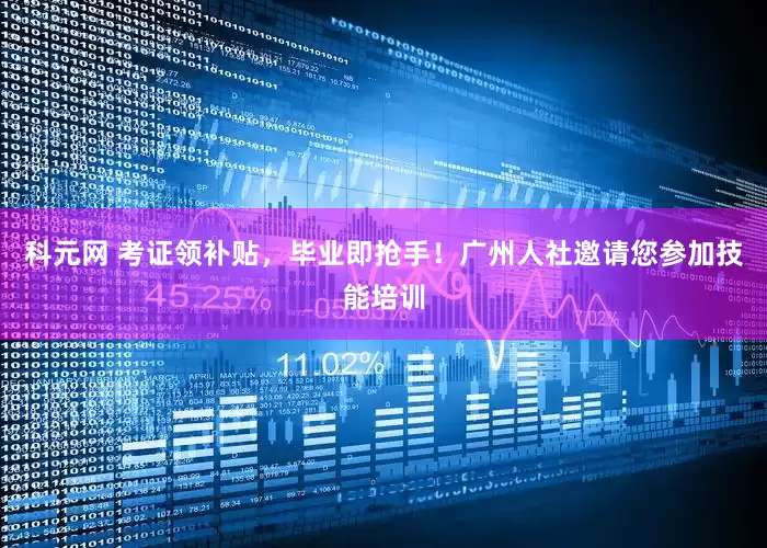 科元网 考证领补贴，毕业即抢手！广州人社邀请您参加技能培训