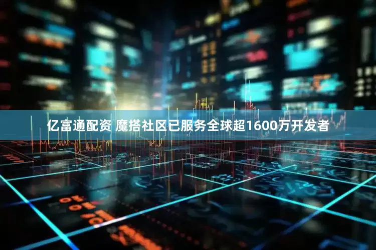 亿富通配资 魔搭社区已服务全球超1600万开发者