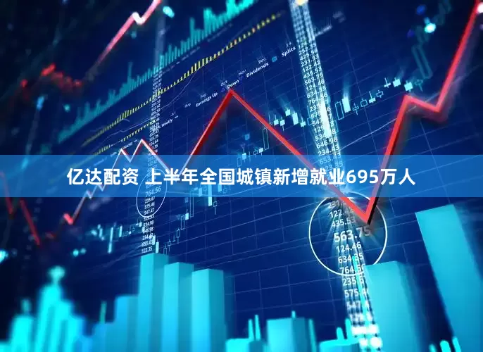 亿达配资 上半年全国城镇新增就业695万人