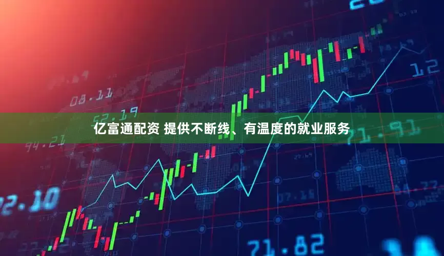 亿富通配资 提供不断线、有温度的就业服务