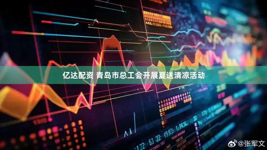 亿达配资 青岛市总工会开展夏送清凉活动