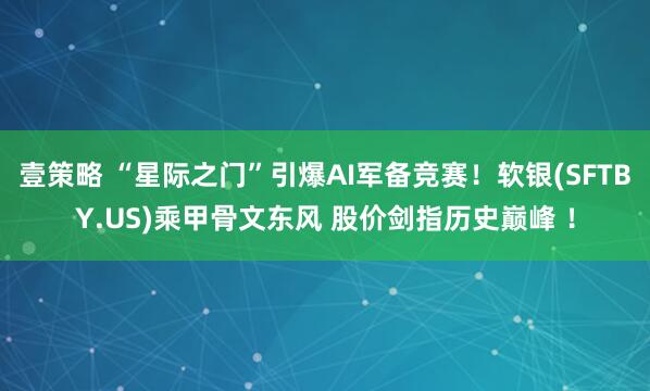 壹策略 “星际之门”引爆AI军备竞赛!软银(SFTBY.US)乘甲骨文东风 股价剑指历史巅峰 !
